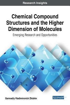 Chemical Compound Structures and the Higher Dimension of Molecules: Emerging Research and Opportunities by Zhizhin, Gennadiy Vladimirovich