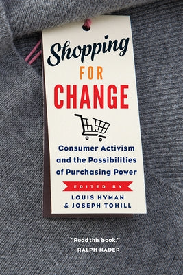Shopping for Change: Consumer Activism and the Possibilities of Purchasing Power by Hyman, Louis
