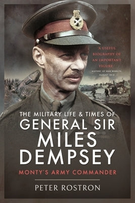 The Military Life and Times of General Sir Miles Dempsey: Monty's Army Commander by Rostron, Peter