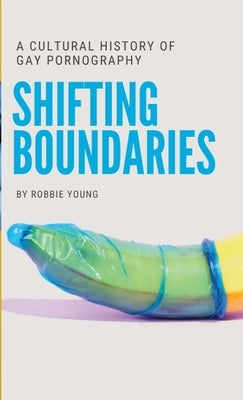 Shifting Boundaries: A Cultural History of Gay pornography by Young, Robbie