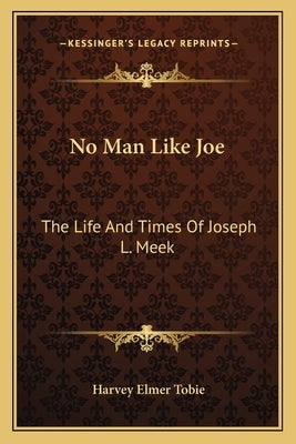 No Man Like Joe: The Life and Times of Joseph L. Meek by Tobie, Harvey Elmer