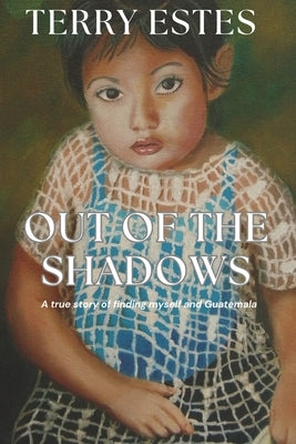 Out of the Shadows: A true story of finding myself and Guatemala by Estes, Terry