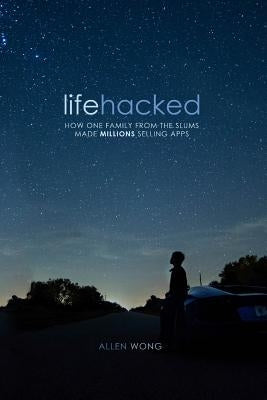 Lifehacked: How One Family from the Slums Made Millions Selling Apps by Wong, Allen