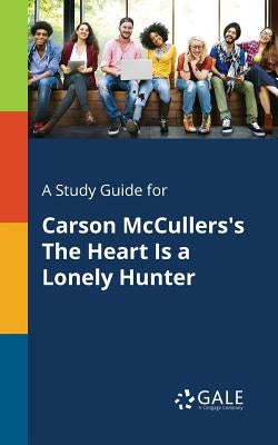 A Study Guide for Carson McCullers's The Heart Is a Lonely Hunter by Gale, Cengage Learning