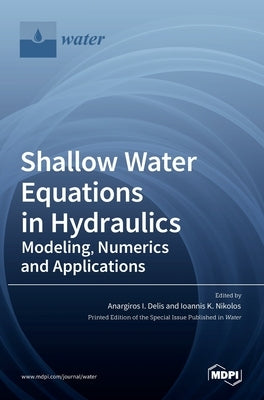 Shallow Water Equations in Hydraulics: Modeling, Numerics and Applications by I. Delis, Anargiros