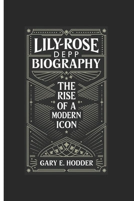 Lily-Rose Depp Biography: The Rise of a Modern Icon by E. Hodder, Gary