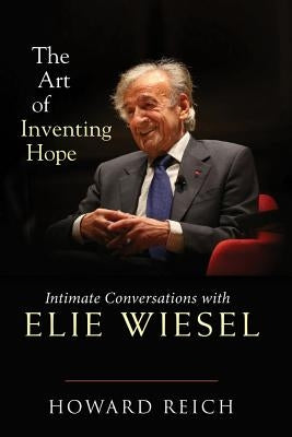 The Art of Inventing Hope: Intimate Conversations with Elie Wiesel by Reich, Howard
