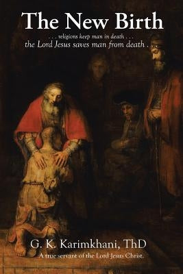The New Birth: . . . religions keep man in death . . . the Lord Jesus saves man from death . . . by Karimkhani, Thd G. K.