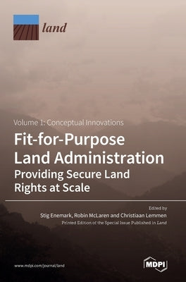 Fit-for-Purpose Land Administration- Providing Secure Land Rights at Scale. Volume 1: Conceptual Innovations by Enemark, Stig