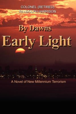 By Dawns Early Light: A Novel of New Millennium Terrorism by Harrison, Randolph R.
