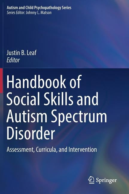 Handbook of Social Skills and Autism Spectrum Disorder: Assessment, Curricula, and Intervention by Leaf, Justin B.