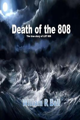 The Death of the 808: The true story of LST 808 by Bell, William R.