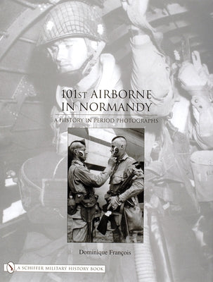 101st Airborne in Normandy: A History in Period Photographs by François, Dominique