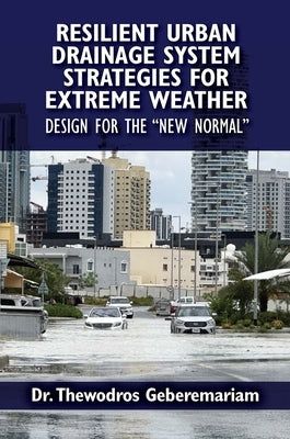 Resilient Urban Drainage System Strategies for Extreme Weather: Design for the "New Normal" by Geberemariam, Thewodros