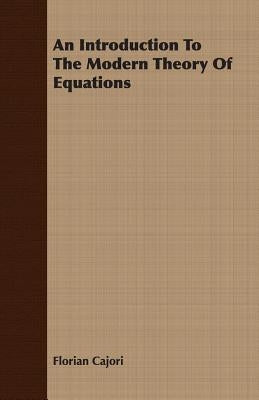 An Introduction To The Modern Theory Of Equations by Cajori, Florian