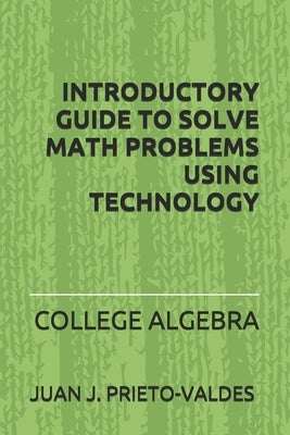 Introductory Guide to Solve Math Problems Using Technology: College Algebra by Prieto Valdes, Juan J.