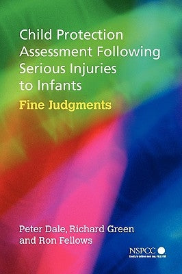 Child Protection Assessment Following Serious Injuries to Infants: Fine Judgments by Dale, Peter