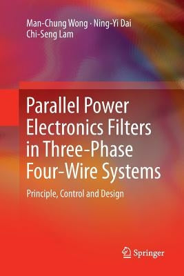 Parallel Power Electronics Filters in Three-Phase Four-Wire Systems: Principle, Control and Design by Wong, Man-Chung