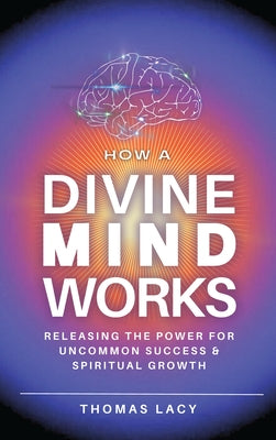 How a Divine Mind Works: Releasing the Power for Uncommon Success & Spiritual Growth by Lacy, Thomas