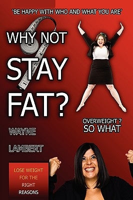 Why Not Stay Fat? - Overweight? So What. 'be Happy with Who and What You Are' by Lambert, Wayne