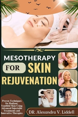 Mesotherapy for Skin Rejuvenation: Proven Techniques for Radiant, Youthful Skin Using Advanced Injectable Treatments and Innovative Therapies by Liddell, Alexandra V.