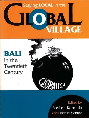 Staying Local in the Global Village: Bali in the Twentieth Century by Rubinstein, Raechelle