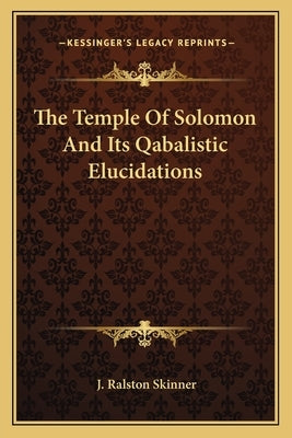 The Temple Of Solomon And Its Qabalistic Elucidations by Skinner, J. Ralston