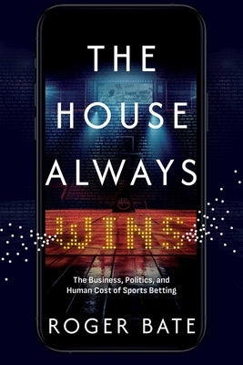 The House Always Wins: The Business, Politics, and Human Cost of Sports Betting by Bate, Roger