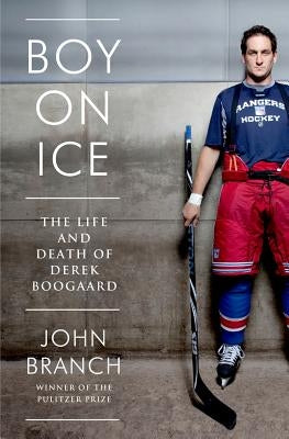 Boy on Ice: The Life and Death of Derek Boogaard by Branch, John