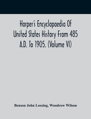 Harper'S Encyclopaedia Of United States History From 485 A.D. To 1905. (Volume Vi) by John Lossing, Benson