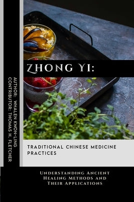 Zhong Yi: Traditional Chinese Medicine Practices: Understanding Ancient Healing Methods and Their Applications by Fletcher, Thomas H.