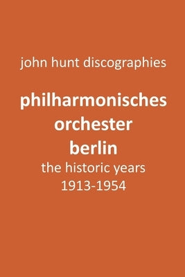 Philharmonisches Orchester Berlin, the historic years, 1913-1954. (Berlin Philharmonic Orchestra). by Hunt, John