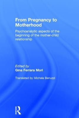 From Pregnancy to Motherhood: Psychoanalytic aspects of the beginning of the mother-child relationship by Ferrara Mori, Gina