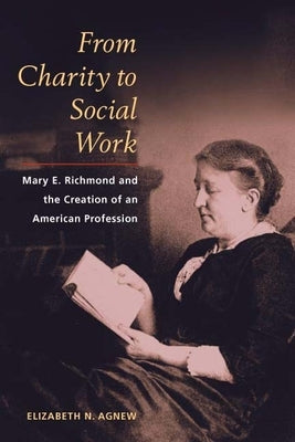 From Charity to Social Work: Mary E. Richmond and the Creation of an American Profession by Agnew, Elizabeth N.