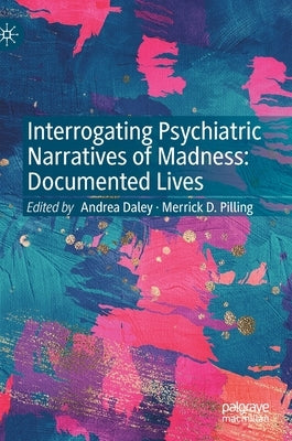 Interrogating Psychiatric Narratives of Madness: Documented Lives by Daley, Andrea