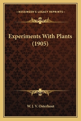 Experiments With Plants (1905) by Osterhout, W. J. V.