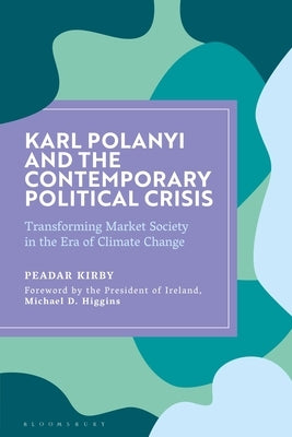 Karl Polanyi and the Contemporary Political Crisis: Transforming Market Society in the Era of Climate Change by Kirby, Peadar