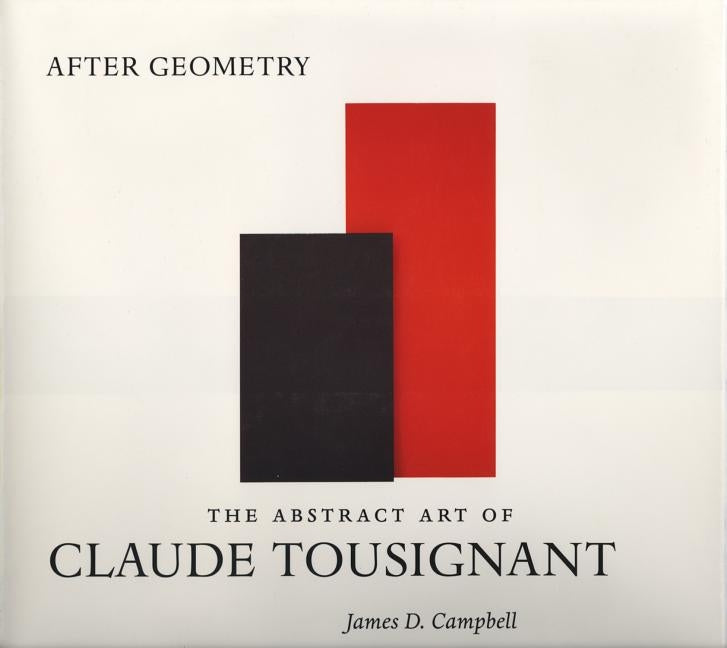 After Geometry: The Abstract Art of Claude Tousignant by Campbell, James D.