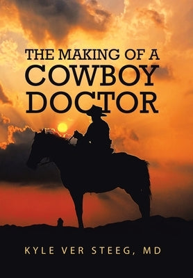 The Making of a Cowboy Doctor by Steeg, Kyle Ver