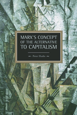 Marx's Concept of the Alternative to Capitalism by Hudis, Peter