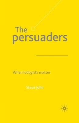The Persuaders: When Lobbyist Matter by John, S.