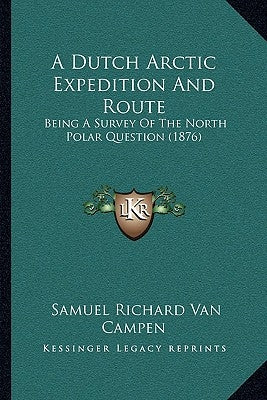 A Dutch Arctic Expedition And Route: Being A Survey Of The North Polar Question (1876) by Campen, Samuel Richard Van