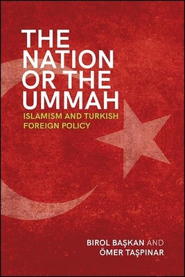 The Nation or the Ummah: Islamism and Turkish Foreign Policy by Başkan, Birol