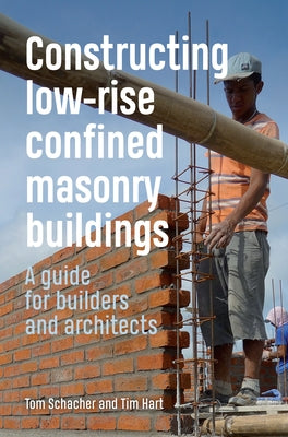 Constructing Low-Rise Confined Masonry Buildings: A Guide for Builders and Architects by Schacher, Tom