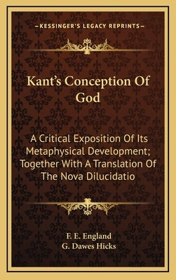 Kant's Conception Of God: A Critical Exposition Of Its Metaphysical Development; Together With A Translation Of The Nova Dilucidatio by England, F. E.