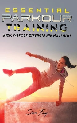 Essential Parkour Training: Basic Parkour Strength and Movement by Fury, Sam