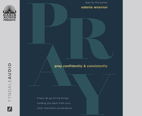 Pray Confidently and Consistently: Finally Let Go of the Things Holding You Back from Your Most Important Conversation by Woerner, Valerie