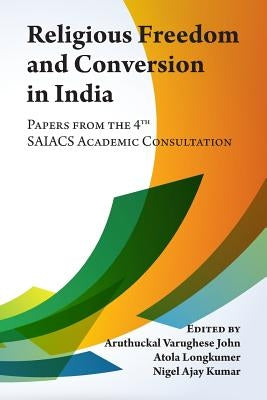 Religious Freedom and Conversion in India: Papers from the Fourth SAIACS Academic Consultation by Longkumer, Atola