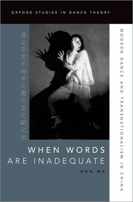 When Words Are Inadequate: Modern Dance and Transnationalism in China by Ma, Nan
