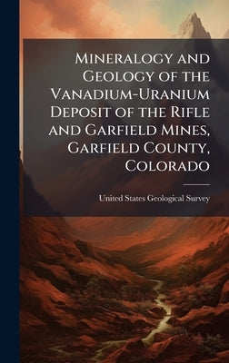 Mineralogy and Geology of the Vanadium-Uranium Deposit of the Rifle and Garfield Mines, Garfield County, Colorado by United States Geological Survey (Usgs)